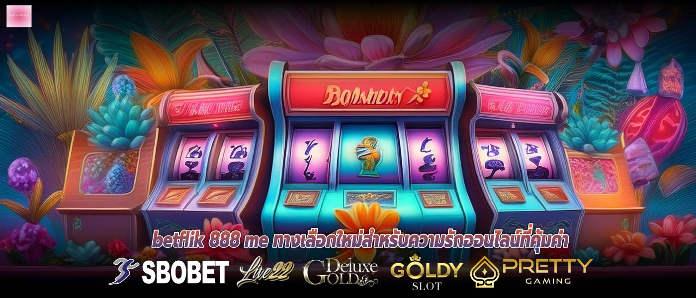 Betflik 888 Me ทางเลือกใหม่สำหรับความรักออนไลน์ที่คุ้มค่า