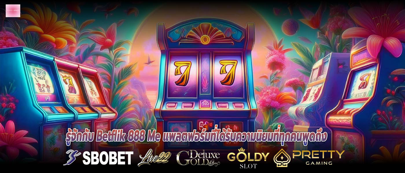 รู้จักกับ Betflik 888 Me แพลตฟอร์มที่ได้รับความนิยมที่ทุกคนพูดถึง